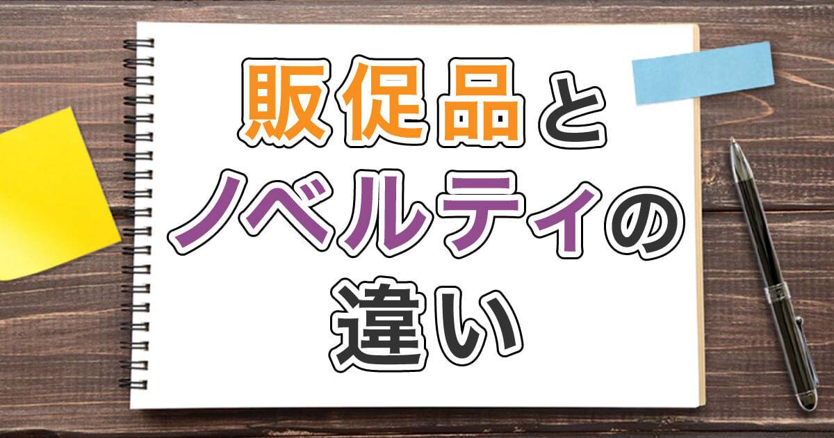 販促品とノベルティの違いとは?それぞれの特徴を解説